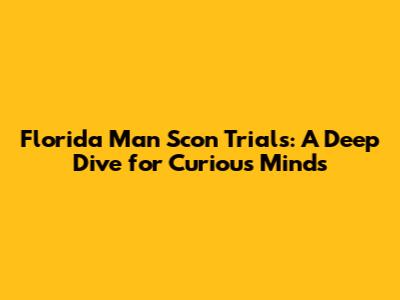 Florida Man Scon Trials: A Deep Dive for Curious Minds