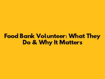 Food Bank Volunteer: What They Do & Why It Matters