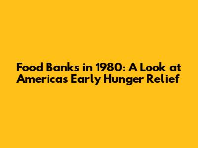 Food Banks in 1980: A Look at America's Early Hunger Relief