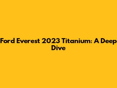 Ford Everest 2023 Titanium: A Deep Dive