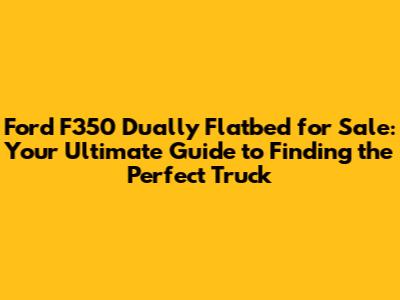 Ford F350 Dually Flatbed for Sale: Your Ultimate Guide to Finding the Perfect Truck
