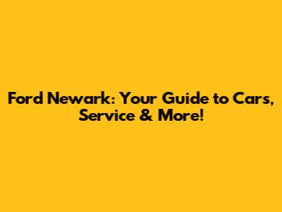 Ford Newark: Your Guide to Cars, Service & More!