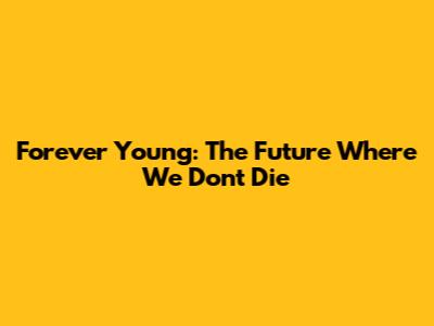 Forever Young: The Future Where We Don't Die