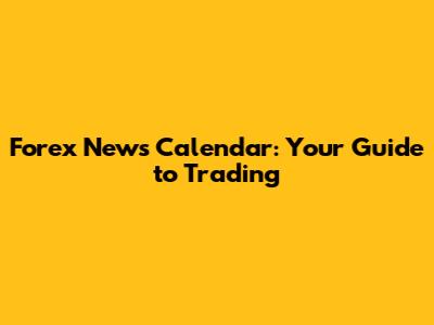 Forex News Calendar: Your Guide to Trading