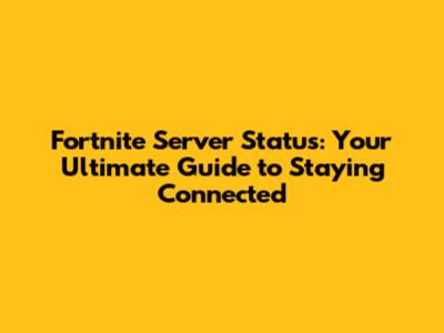 Fortnite Server Status: Your Ultimate Guide to Staying Connected