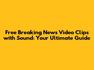 Free Breaking News Video Clips with Sound: Your Ultimate Guide