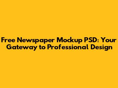 Free Newspaper Mockup PSD: Your Gateway to Professional Design