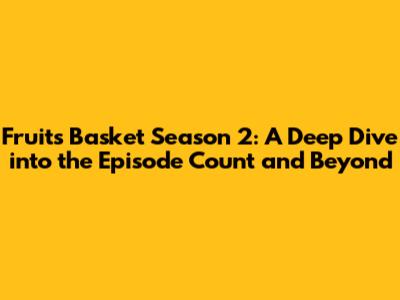 Fruits Basket Season 2: A Deep Dive into the Episode Count and Beyond