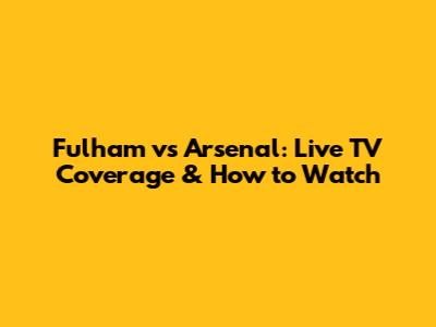Fulham vs Arsenal: Live TV Coverage & How to Watch