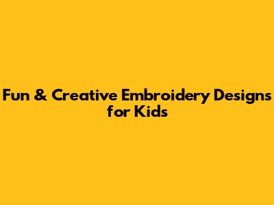 Fun & Creative Embroidery Designs for Kids
