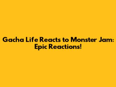 Gacha Life Reacts to Monster Jam: Epic Reactions!