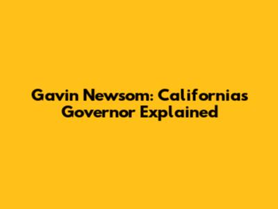Gavin Newsom: California's Governor Explained