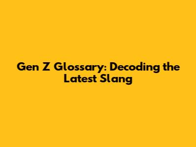 Gen Z Glossary: Decoding the Latest Slang