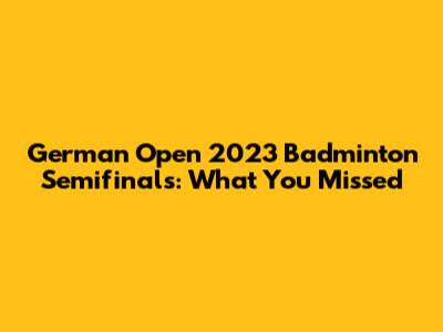 German Open 2023 Badminton Semifinals: What You Missed