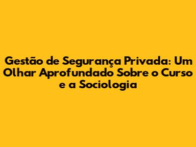 Gestão de Segurança Privada: Um Olhar Aprofundado Sobre o Curso e a Sociologia