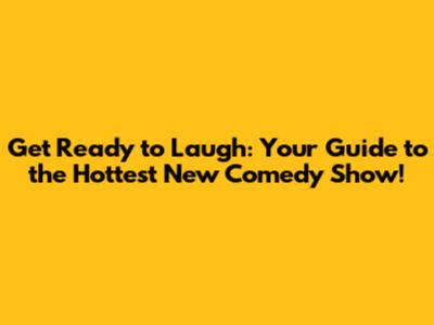Get Ready to Laugh: Your Guide to the Hottest New Comedy Show!