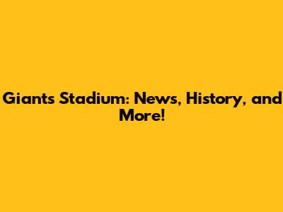 Giants Stadium: News, History, and More!