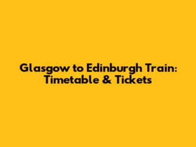 Glasgow to Edinburgh Train: Timetable & Tickets