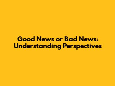 Good News or Bad News: Understanding Perspectives