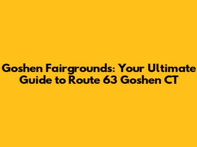 Goshen Fairgrounds: Your Ultimate Guide to Route 63 Goshen CT