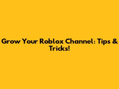 Grow Your Roblox Channel: Tips & Tricks!