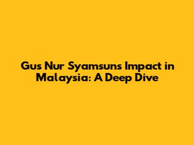 Gus Nur Syamsun's Impact in Malaysia: A Deep Dive