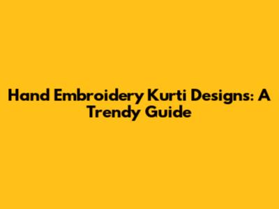 Hand Embroidery Kurti Designs: A Trendy Guide