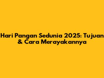 Hari Pangan Sedunia 2025: Tujuan & Cara Merayakannya