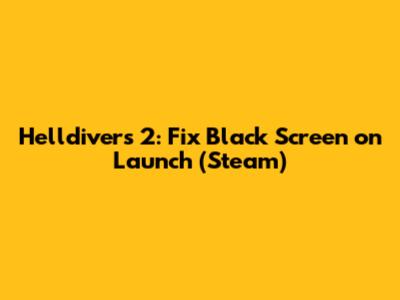 Helldivers 2: Fix Black Screen on Launch (Steam)