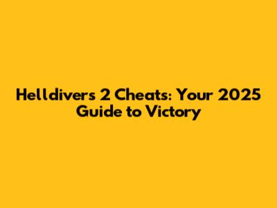 Helldivers 2 Cheats: Your 2025 Guide to Victory