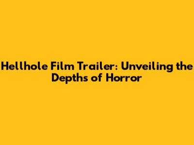 Hellhole Film Trailer: Unveiling the Depths of Horror