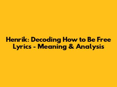 Henrik: Decoding "How to Be Free" Lyrics - Meaning & Analysis