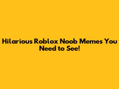 Hilarious Roblox Noob Memes You Need to See!