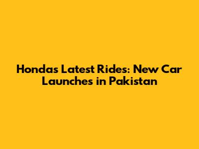 Honda's Latest Rides: New Car Launches in Pakistan