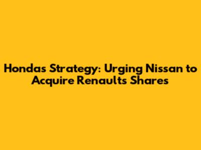 Honda's Strategy: Urging Nissan to Acquire Renault's Shares