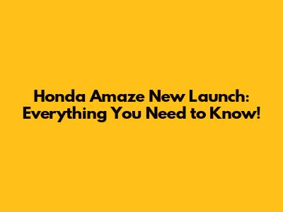 Honda Amaze New Launch: Everything You Need to Know!