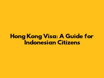 Hong Kong Visa: A Guide for Indonesian Citizens