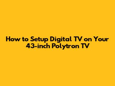 How to Setup Digital TV on Your 43-inch Polytron TV