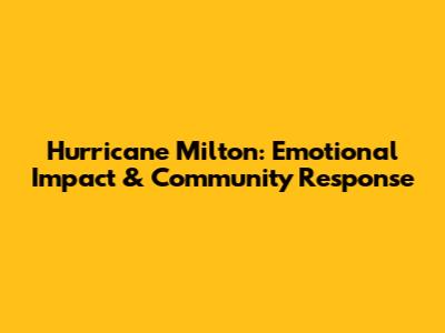 Hurricane Milton: Emotional Impact & Community Response