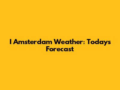 I Amsterdam Weather: Today's Forecast