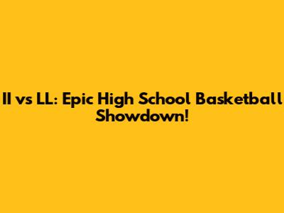 II vs LL: Epic High School Basketball Showdown!
