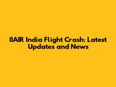 IIAIR India Flight Crash: Latest Updates and News