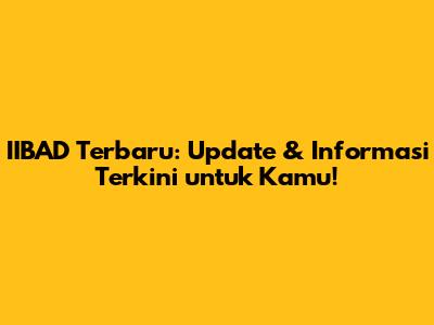 IIBAD Terbaru: Update & Informasi Terkini untuk Kamu!