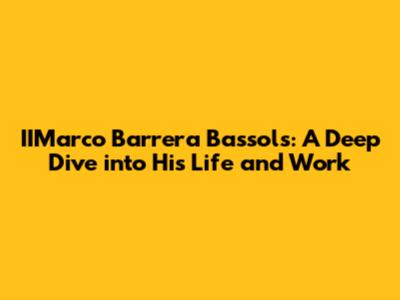 IIMarco Barrera Bassols: A Deep Dive into His Life and Work