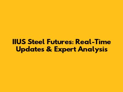 IIUS Steel Futures: Real-Time Updates & Expert Analysis