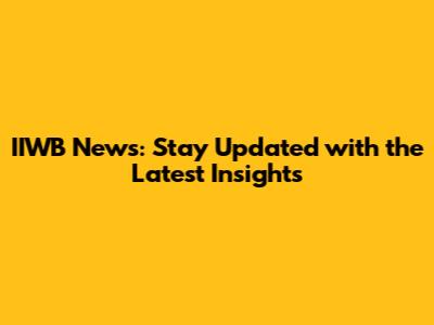 IIWB News: Stay Updated with the Latest Insights