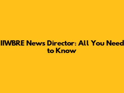IIWBRE News Director: All You Need to Know