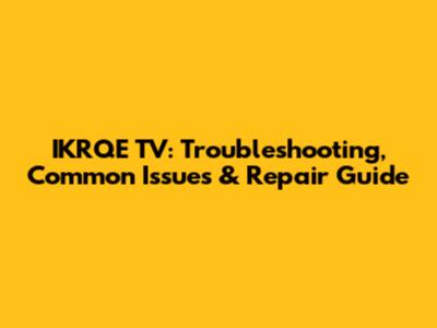 IKRQE TV: Troubleshooting, Common Issues & Repair Guide