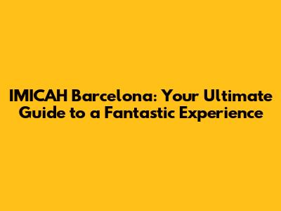 IMICAH Barcelona: Your Ultimate Guide to a Fantastic Experience
