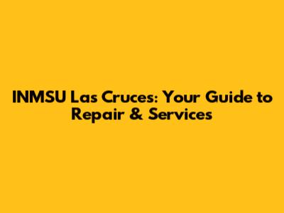INMSU Las Cruces: Your Guide to Repair & Services